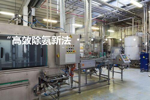 “高效除氨新法，破解氨氮廢水超標難題”